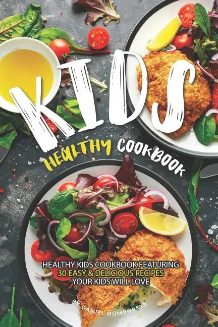 Kids Healthy Cookbook: Healthy Kids Cookbook Featuring 30 Easy & Delicious Recipes Your Kids Will Love - Paperback