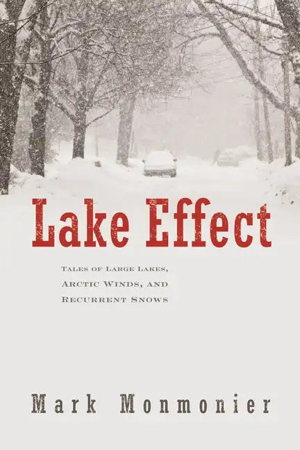 Lake Effect: Tales of Large Lakes, Arctic Winds, and Recurrent Snows - Hardcover