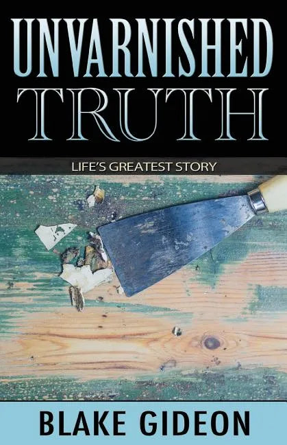 Unvarnished Truth: Life's Greatest Story - Paperback