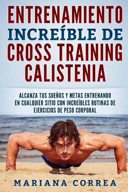 ENTRENAMIENTO INCREIBLE De CROSS TRAINING CALISTENIA: ALCANZA TUS SUENOS Y METAS ENTRENANDO EN CUALQUIER SITIO CON INCREIBLES RUTINAS DE EJERCICIOS De - Paperback