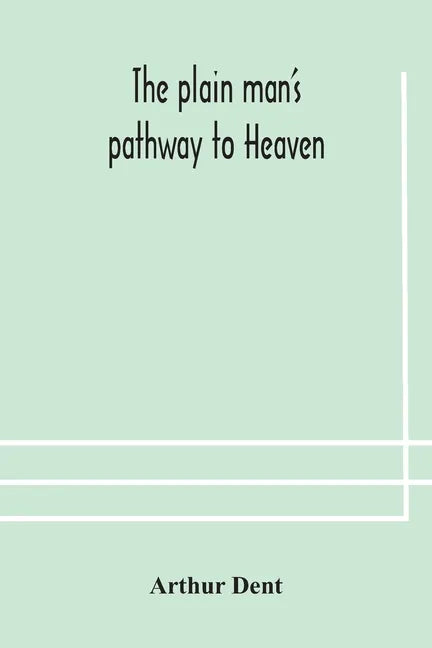 The plain man's pathway to Heaven, wherein every man may clearly see whether he shall be saved or damned, with a table of all the principal matters, a - Paperback