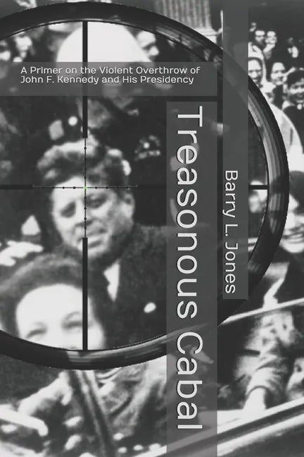 Treasonous Cabal: A Primer on the Violent Overthrow of John F. Kennedy and His Presidency - Paperback
