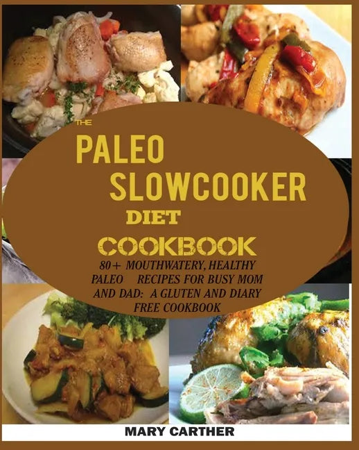 The Paleo Slowcooker Diet Cookbook: 80+ Mouthwatering, Healthy Paleo Recipes for Busy Mom and Dad: A Gluten and Diary Free Cookbook. - Paperback