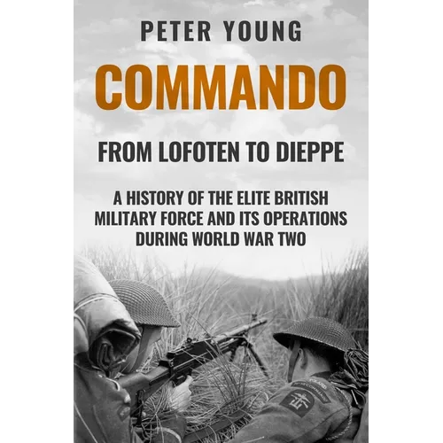 Commando: A History of the Elite British Military Force and Its Operations in World War Two - Paperback