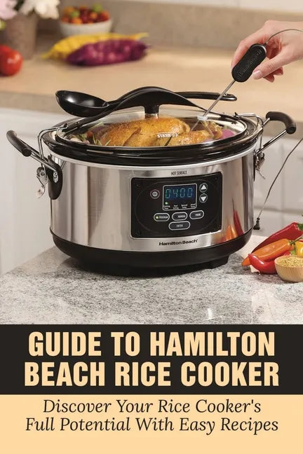 Guide To Hamilton Beach Rice Cooker: Discover Your Rice Cooker's Full Potential With Easy Recipes: Hamilton Beach Rice Cooker Instructions - Paperback