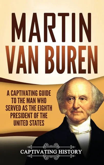 Martin Van Buren: A Captivating Guide to the Man Who Served as the Eighth President of the United States - Hardcover