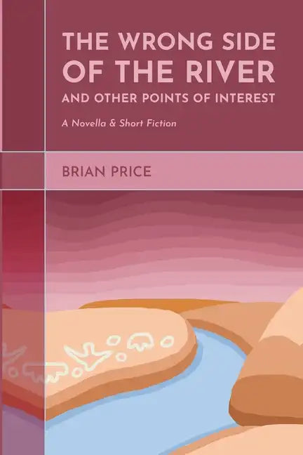 The Wrong Side of the River and Other Points of Interest: A Novella and Short Fiction - Paperback
