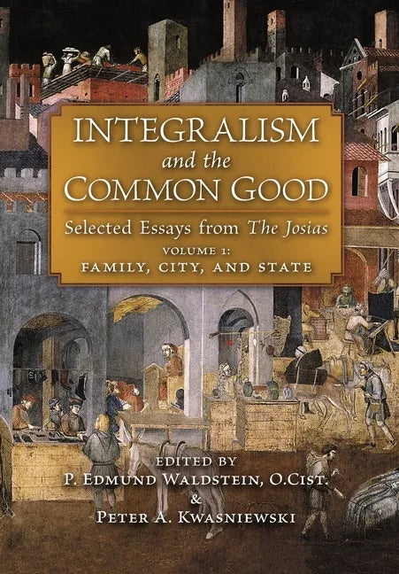 Integralism and the Common Good: Selected Essays from The Josias (Volume 1: Family, City, and State) - Hardcover