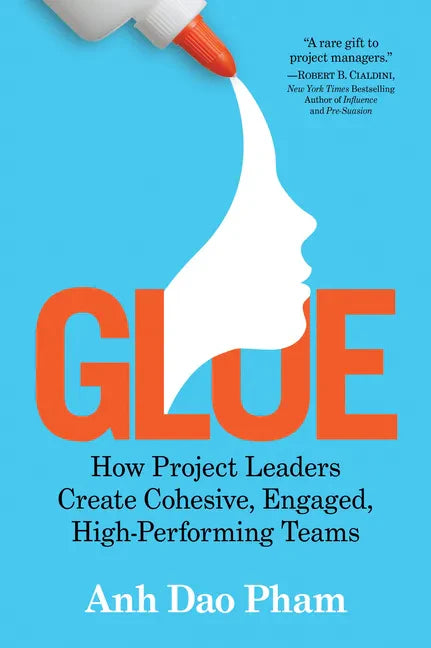 Glue: How Project Leaders Create Cohesive, Engaged, High-Performing Teams - Paperback