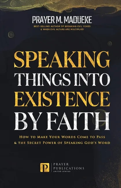 Speaking Things into Existence by Faith: How to Make Your Words Come to Pass, The Secret Power of Speaking God's Word - Paperback