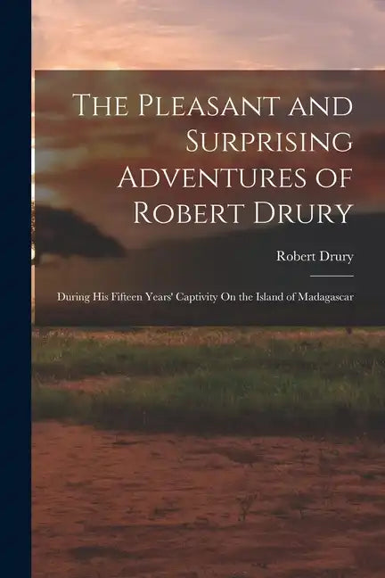 The Pleasant and Surprising Adventures of Robert Drury: During His Fifteen Years' Captivity On the Island of Madagascar - Paperback