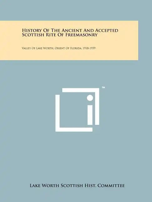 History of the Ancient and Accepted Scottish Rite of Freemasonry: Valley of Lake Worth, Orient of Florida, 1918-1959 - Paperback