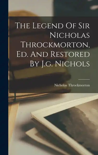 The Legend Of Sir Nicholas Throckmorton, Ed. And Restored By J.g. Nichols - Hardcover