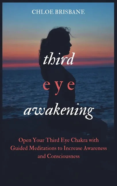 Third Eye Awakening: Open Your Third Eye Chakra with Guided Meditation to Increase Awareness and Consciousness - Hardcover