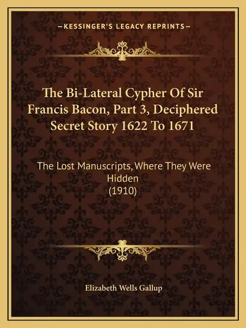 The Bi-Lateral Cypher of Sir Francis Bacon, Part 3, Deciphered Secret Story 1622 to 1671: The Lost Manuscripts, Where They Were Hidden (1910) - Paperback