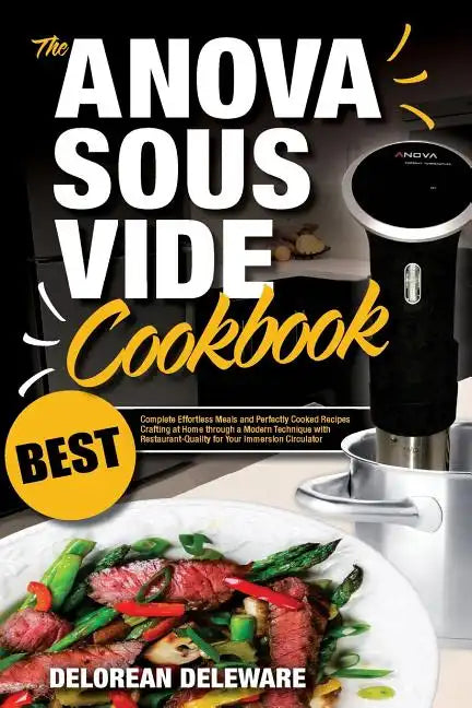 Anova Sous Vide Cookbook: Best Complete Effortless Meals and Perfectly Cooked Recipes Crafting at Home through a Modern Technique with Restauran - Paperback