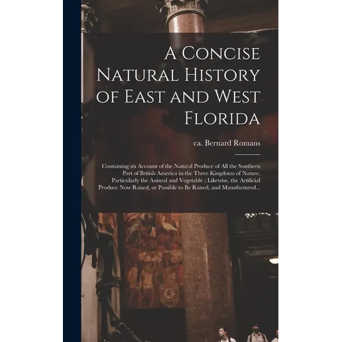 A Concise Natural History of East and West Florida: Containing an Account of the Natural Produce of All the Southern Part of British America in the Th - Hardcover