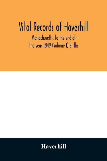Vital records of Haverhill, Massachusetts, to the end of the year 1849 (Volume I) Births - Paperback