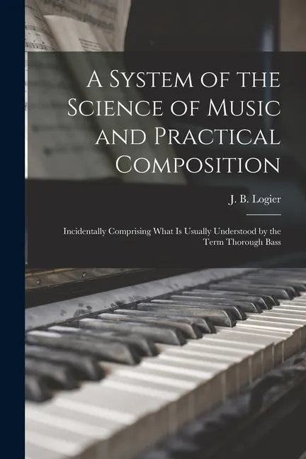 A System of the Science of Music and Practical Composition: Incidentally Comprising What is Usually Understood by the Term Thorough Bass - Paperback