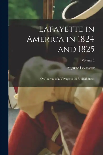 Lafayette in America in 1824 and 1825: Or, Journal of a Voyage to the United States; Volume 2 - Paperback