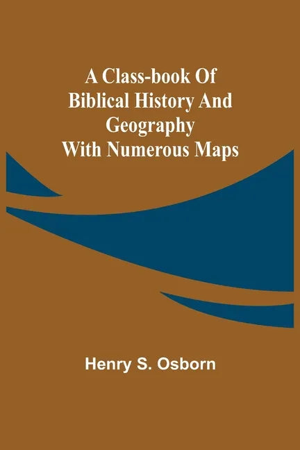 A Class-Book of Biblical History and Geography; with numerous maps - Paperback