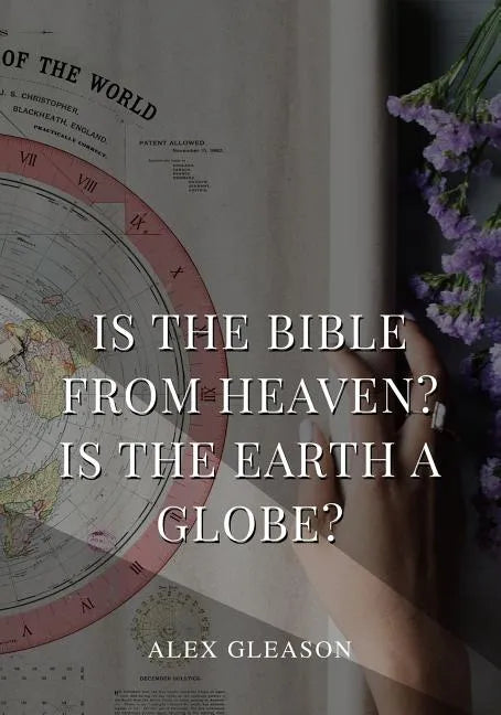 Is the Bible from Heaven? Is the Earth a Globe?: In Two Parts - Does Modern Science and the Bible Agree? - Paperback
