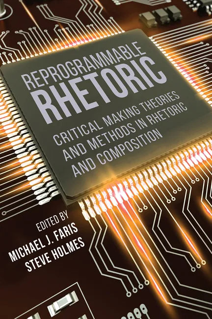 Reprogrammable Rhetoric: Critical Making Theories and Methods in Rhetoric and Composition - Paperback