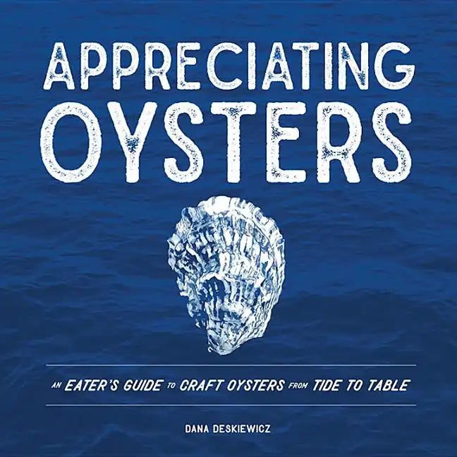 Appreciating Oysters: An Eater's Guide to Craft Oysters from Tide to Table - Hardcover