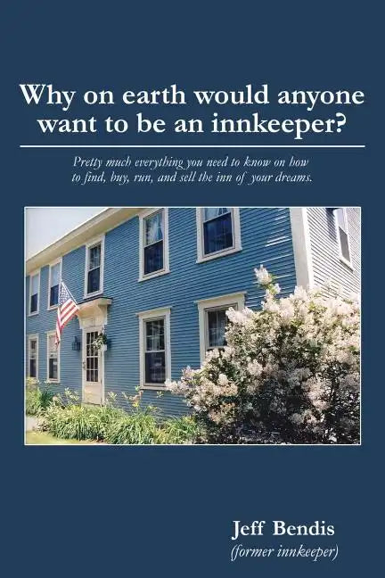 Why on Earth Would Anyone Want to Be an Innkeeper?: Pretty Much Everything You Need to Know on How to Find, Buy, Run, and Sell the Inn of Your Dreams - Paperback