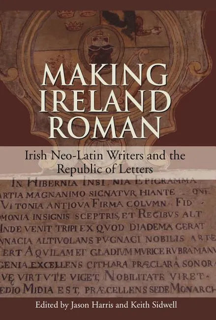 Making Ireland Roman: Irish Neo-Latin Writers and the Republic of Letters - Hardcover