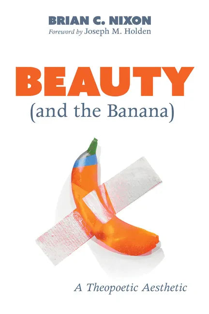 Beauty (and the Banana): A Theopoetic Aesthetic - Paperback