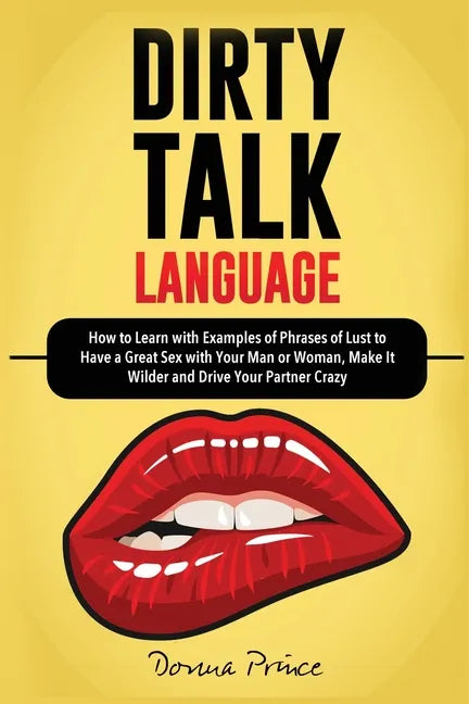 Dirty Talk Language: How to Learn with Examples of Phrases of Lust to Have a Great Sex with Your Man or Woman, Make it Wilder and Drive You - Paperback