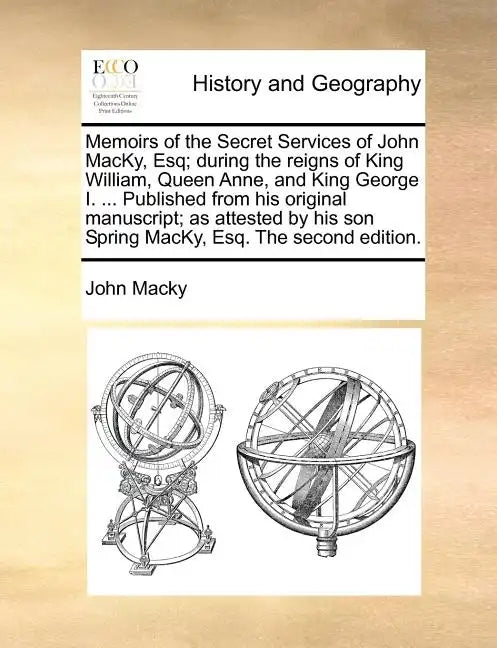 Memoirs of the Secret Services of John Macky, Esq; During the Reigns of King William, Queen Anne, and King George I. ... Published from His Original M - Paperback