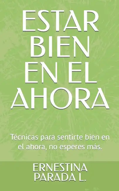 Estar Bien En El Ahora: Técnicas para sentirte bien en el ahora, no esperes más. - Paperback