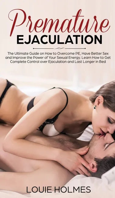 Premature Ejaculation: The Ultimate Guide on How to Overcome PE, Have Better Sex and Improve the Power of Your Sexual Energy. Learn How to Ge - Hardcover