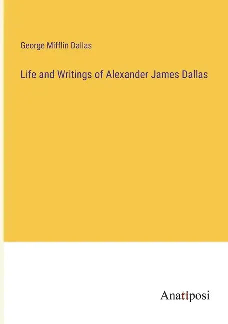 Life and Writings of Alexander James Dallas - Paperback