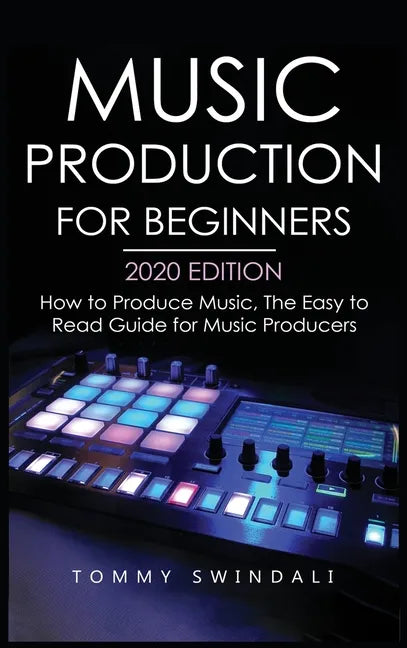 Music Production For Beginners 2020 Edition: How to Produce Music, The Easy to Read Guide for Music Producers - Hardcover
