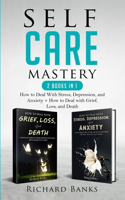 Self Care Mastery 2 Books in 1: How to Deal With Stress, Depression, and Anxiety + How to Deal with Grief, Loss, and Death - Paperback