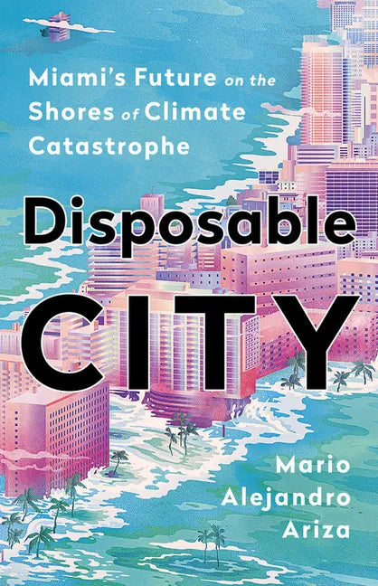 Disposable City: Miami's Future on the Shores of Climate Catastrophe - Hardcover
