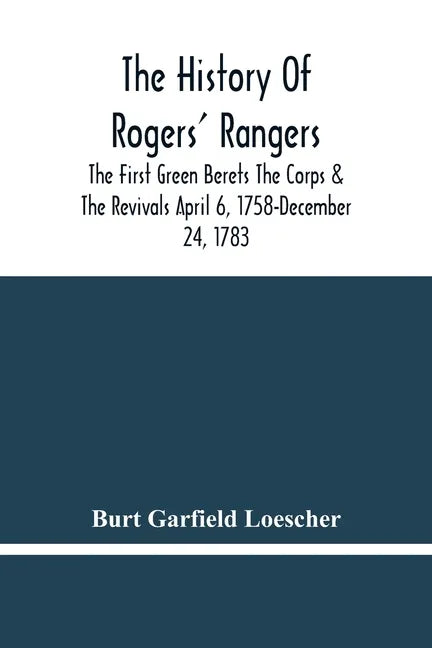 The History Of Rogers' Rangers; The First Green Berets The Corps & The Revivals April 6, 1758-December 24, 1783 - Paperback