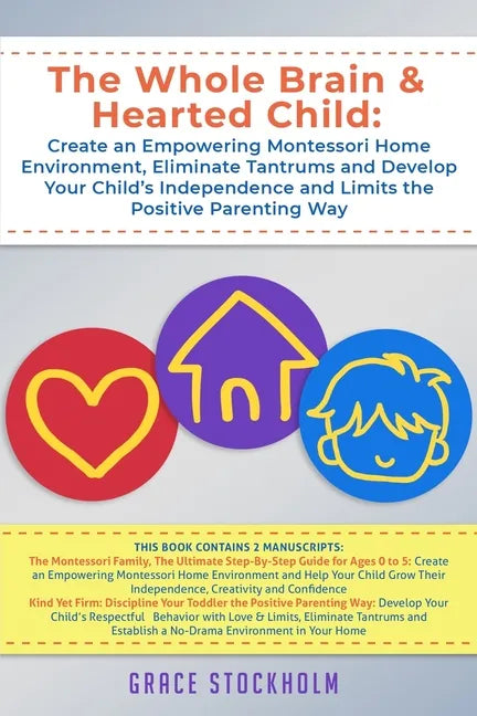 The Whole Brain & Hearted Child: Create an Empowering Montessori Home Environment, Eliminate Tantrums and Develop Your Child's Independence and Limits - Paperback