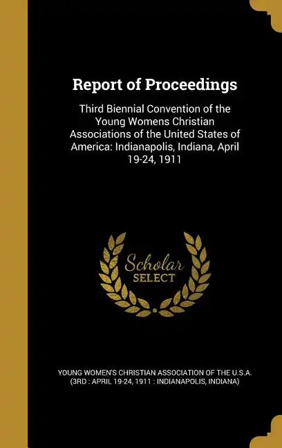 Report of Proceedings: Third Biennial Convention of the Young Womens Christian Associations of the United States of America: Indianapolis, In - Hardcover
