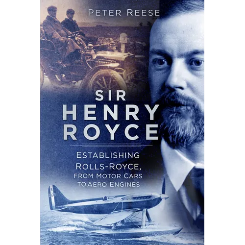 Sir Henry Royce: Establishing Rolls-Royce, from Motor Cars to Aero Engines - Paperback