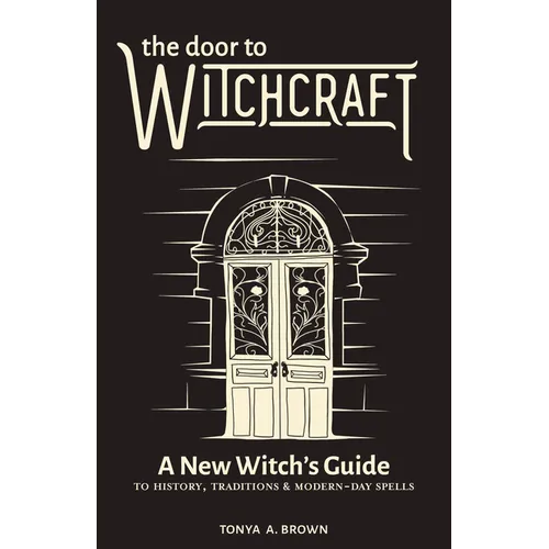 The Door to Witchcraft: A New Witch's Guide to History, Traditions, and Modern-Day Spells - Paperback