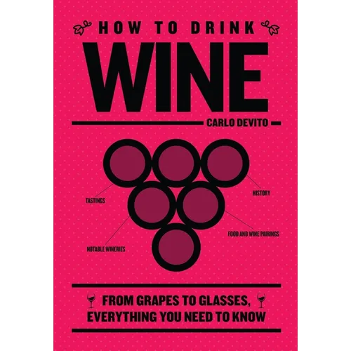 How to Drink Wine: From Grapes to Glasses, Everything You Need to Know - Hardcover
