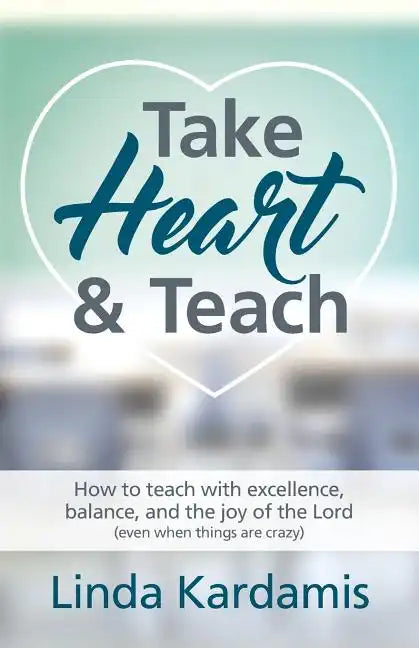Take Heart and Teach: How to teach with excellence, balance, and the joy of the Lord (even when things are crazy) - Paperback