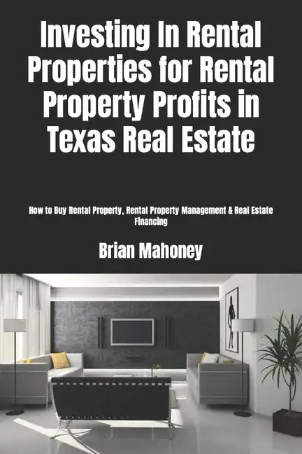 Investing In Rental Properties for Rental Property Profits in Texas Real Estate: How to Buy Rental Property, Rental Property Management & Real Estate - Paperback