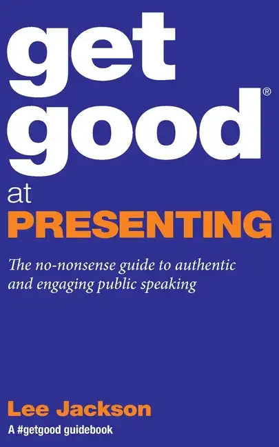 Get Good At Presenting: The no-nonsense guide to authentic and engaging public speaking - Paperback