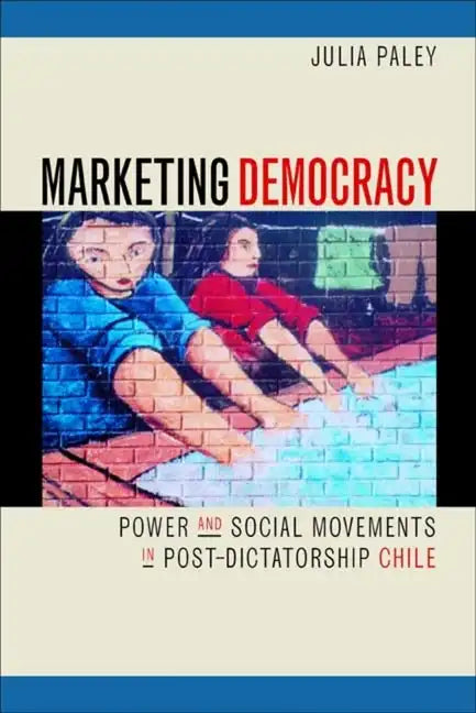 Marketing Democracy: Power and Social Movements in Post-Dictatorship Chile - Paperback