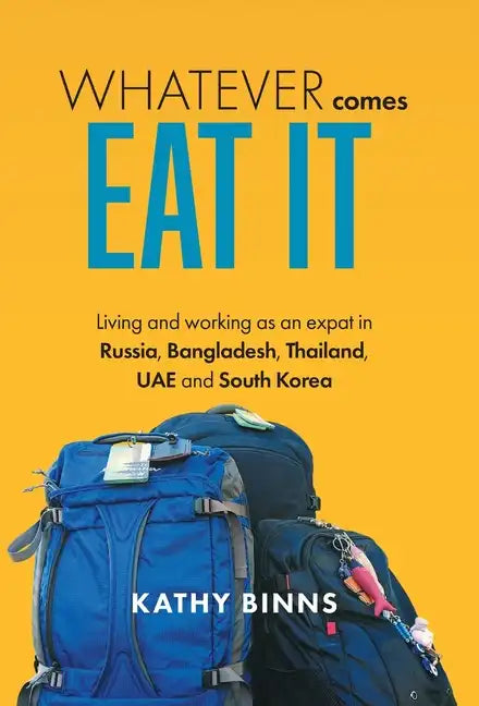 Whatever Comes, Eat It: Living and working as an expat in Russia, Bangladesh, Thailand, UAE and South Korea - Hardcover